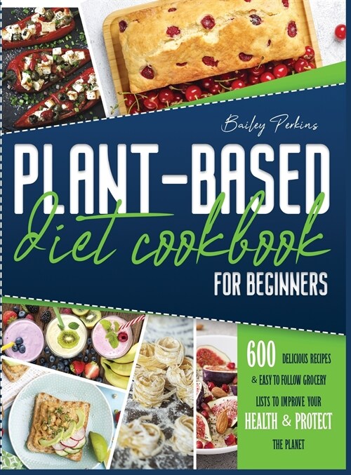 Plant Based Diet Cookbook For Beginners: 600 Delicious Recipes E Easy-To- Follow Grocery Lists To Improve Your Health E Protect The Planet - 2 Weeks M (Hardcover)