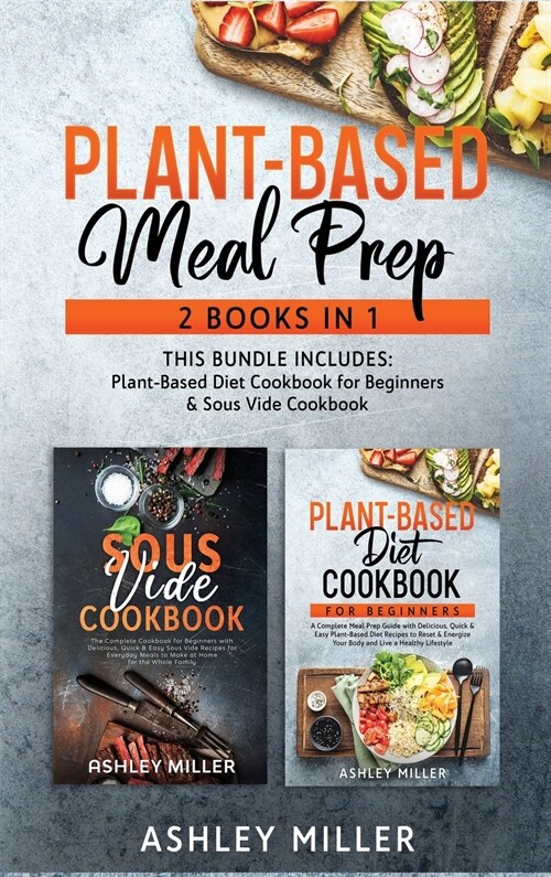 Plant Based Meal Prep: 2 Books in 1 - This Bundle Includes: Plant-Based Diet Cookbook for Beginners & Sous Vide Cookbook (Hardcover)