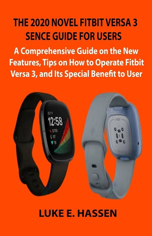 The 2020 Novel Fitbit Versa 3 Sence Guide for Users: A Comprehensive Guide on the New Features, Tips on How to Operate Fitbit Versa 3, and Its Special (Paperback)