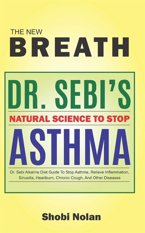 THE NEW BREATH - Dr. Sebis Natural Science To Stop Asthma: Dr. Sebi Alkaline Diet Guide To Stop Asthma, Relieve Inflammation, Sinusitis, Heartburn, C (Paperback)