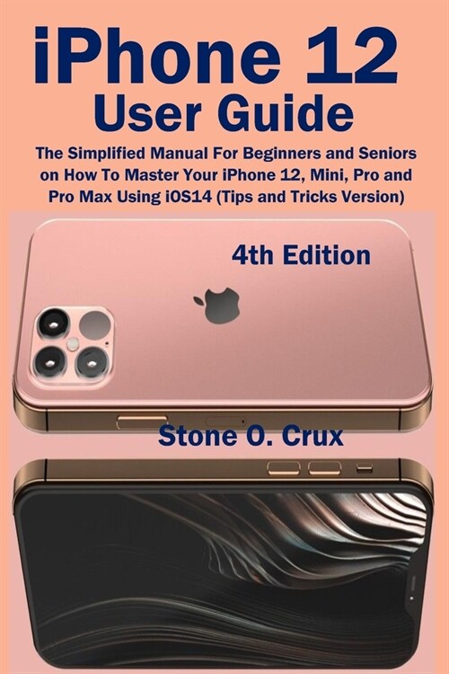 iPhone 12 User Guide: The Simplified Manual For Beginners and Seniors on How To Master Your iPhone 12, Mini, Pro and Pro Max Using iOS14 (Ti (Paperback)