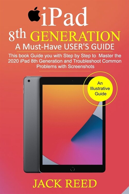 IPAD 8TH GENERATION A Must-Have USERS GUIDE: This book Guides you with Step by Step to Master the 2020 iPad 8th Generation and Troubleshoot Common Pr (Paperback)