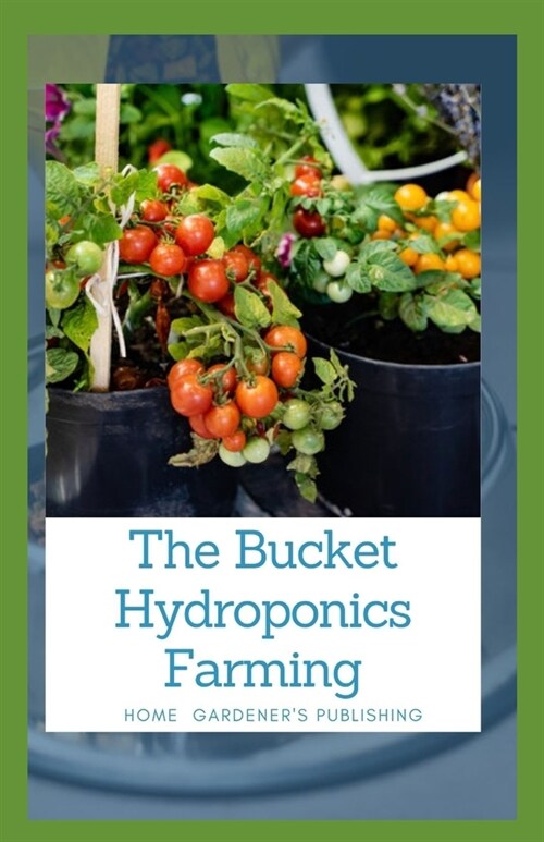 The Bucket Hydroponics Farming: Easy Step by Step Guide On Starting Your Own Bucket Hydroponics Farming (Paperback)