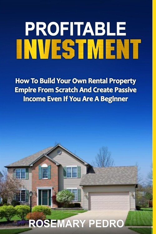 Profitable Investment: How To Build Your Own Rental Property Empire From Scratch And Create Passive Income Even If You Are A Beginner (Paperback)