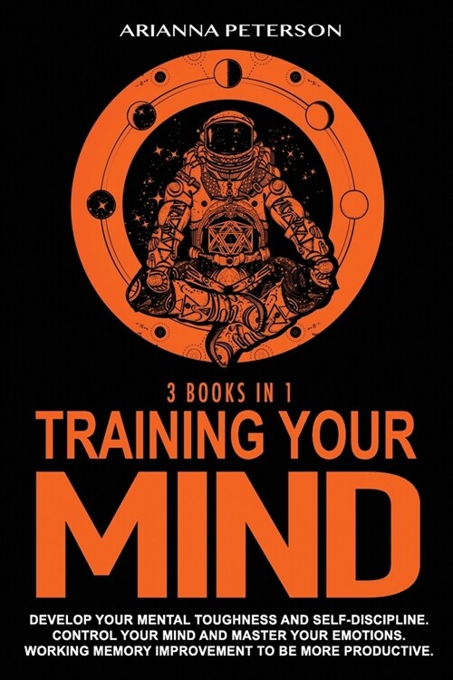 Training Your Mind: 3 Books in 1: Develop Your Mental Toughness and Self-Discipline. Control Your Mind and Master Your Emotions. Working M (Paperback)