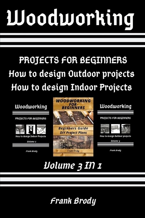 Woodworking: Beginners Guide, DIY Project Plans, How to design Indoor Projects, Projects for beginners, How to design Outdoor proje (Paperback)