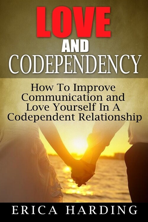 Love and Codependency: How To Improve Communication and Love Yourself In A Codependent Relationship (Paperback)