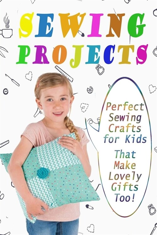 Sewing Projects: Perfect Sewing Crafts For Kids That Make Lovely Gifts Too!: Felt Project Gift for Kids (Paperback)