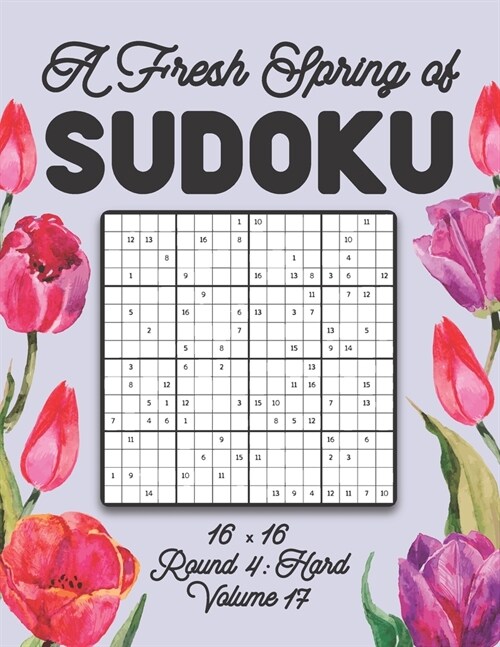 A Fresh Spring of Sudoku 16 x 16 Round 4: Hard Volume 17: Sudoku for Relaxation Spring Puzzle Game Book Japanese Logic Sixteen Numbers Math Cross Sums (Paperback)