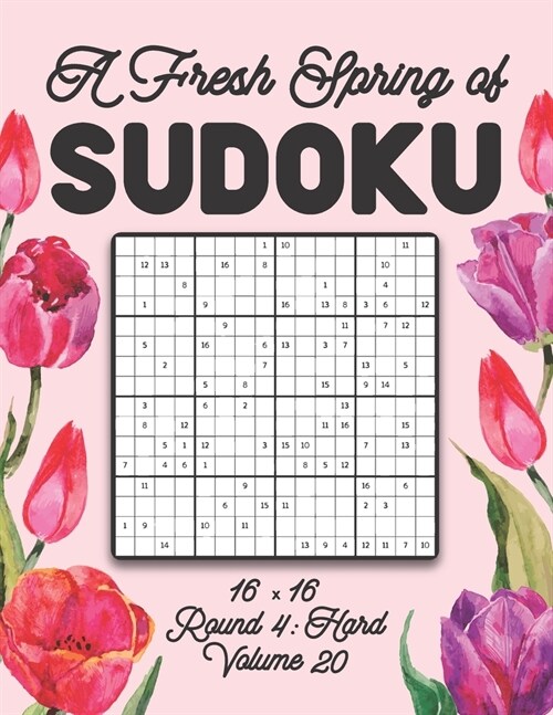 A Fresh Spring of Sudoku 16 x 16 Round 4: Hard Volume 20: Sudoku for Relaxation Spring Puzzle Game Book Japanese Logic Sixteen Numbers Math Cross Sums (Paperback)