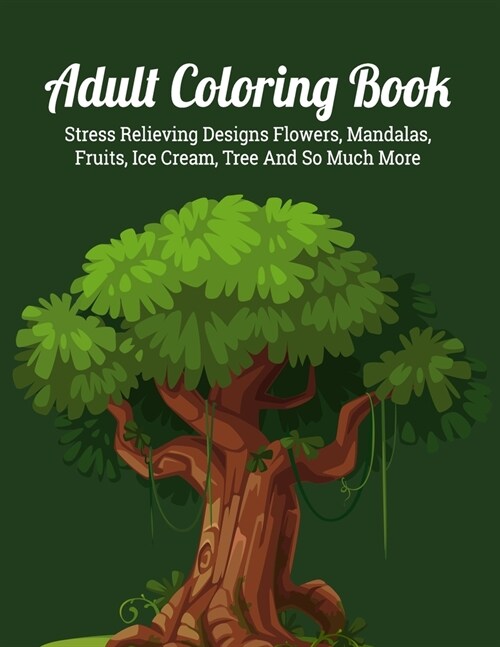 Adult Coloring Book: An Adult Coloring Book with Detailed Trees, Ice Cream, Fruits, Flowers, Eggs, Foods, Patterns Stress Relieving Flower (Paperback)