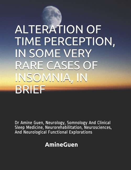 Alteration of Time Perception, in Some Very Rare Cases of Insomnia, in Brief: Dr Amine Guen, Neurology, Somnology And Clinical Sleep Medicine, Neurore (Paperback)