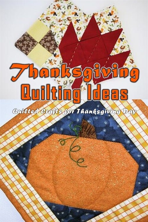 Thanksgiving Quilting Ideas: Quilted Crafts For Thanksgiving Day: Thanksgiving Day Crafts Book (Paperback)