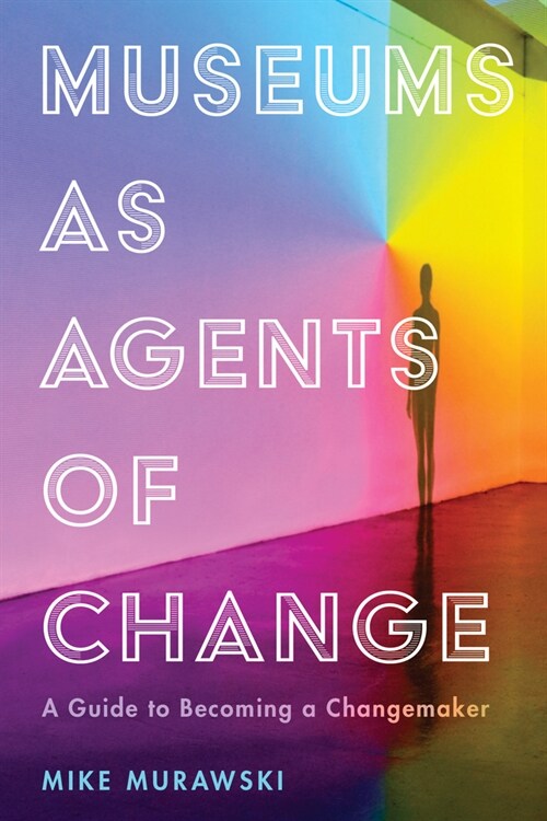 Museums as Agents of Change: A Guide to Becoming a Changemaker (Paperback)