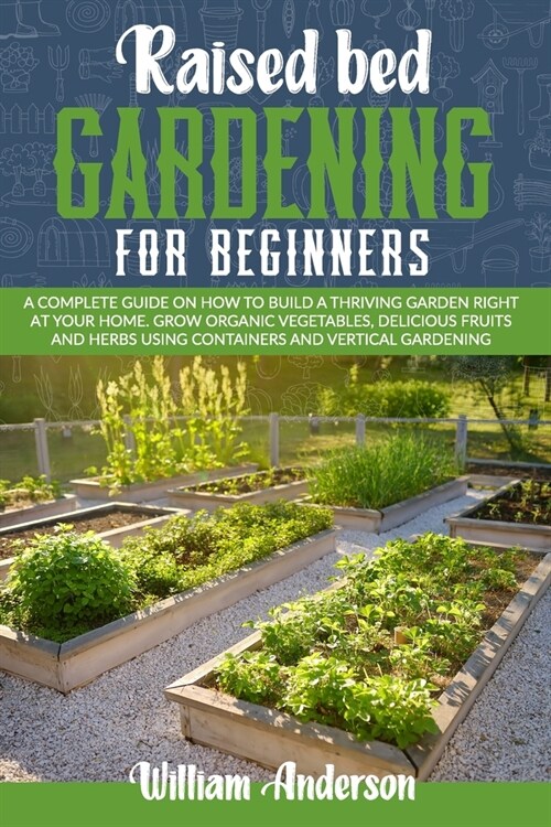 Raised Bed Gardening for Beginners: A Beginners Guide on How to Build a Thriving Garden Right at Your Home. Grow Organic Vegetables, Delicious Fruits (Paperback)