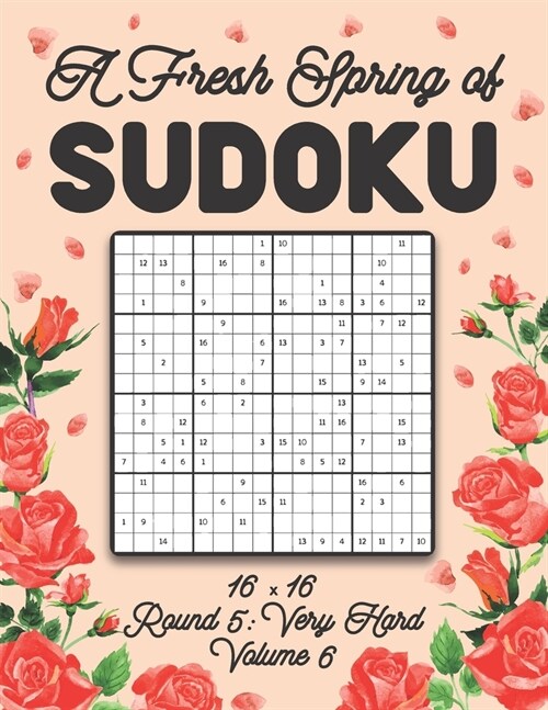 A Fresh Spring of Sudoku 16 x 16 Round 5: Very Hard Volume 6: Sudoku for Relaxation Spring Puzzle Game Book Japanese Logic Sixteen Numbers Math Cross (Paperback)