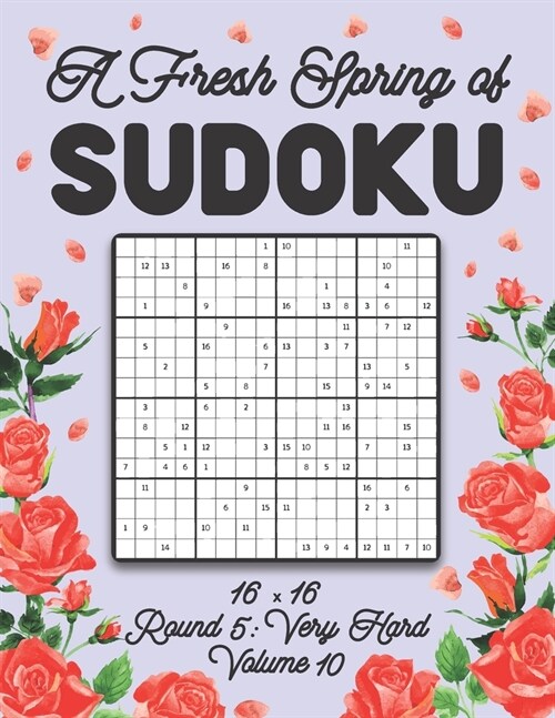 A Fresh Spring of Sudoku 16 x 16 Round 5: Very Hard Volume 10: Sudoku for Relaxation Spring Puzzle Game Book Japanese Logic Sixteen Numbers Math Cross (Paperback)