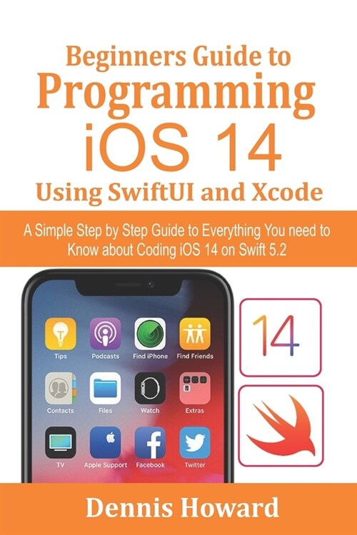 Beginners Guide to Programming iOS 14 Using SwiftUI and Xcode: A Simple Step by Step Guide to Everything You need to Know about Coding iOS 14 on Swift (Paperback)