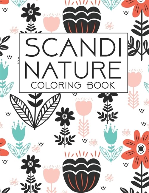 Scandi Nature Coloring Book: Natural, Simple, Stress less and Relaxing Coloring for Everyone With Unique Scandinavian-inspired designs of florals, (Paperback)