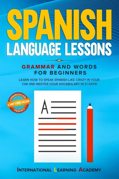 Spanish Language Lessons: Grammar and Words for Beginners. Learn How to Speak Spanish Like Crazy in Your Car and Master Your Vocabulary in 21 Da (Paperback)