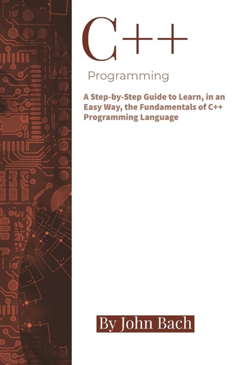 C++ Programming: A Step-by-Step Guide to Learn, in an Easy Way, the Fundamentals of C++ Programming Language (Paperback)
