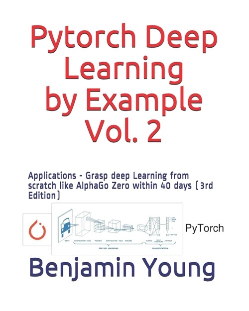 Pytorch Deep Learning by Example, Vol. 2: Applications - Grasp deep Learning from scratch like AlphaGo Zero within 40 days (3rd Edition) (Paperback)