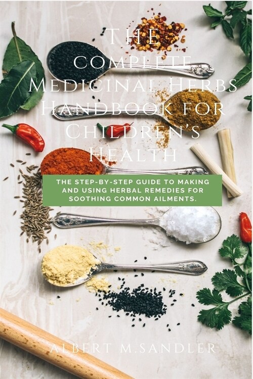 A complete Medicinal Herbs Handbook for Childrens Health: The Step-by-Step Guide to Making and Using Herbal Remedies for Soothing Common Ailments (Paperback)