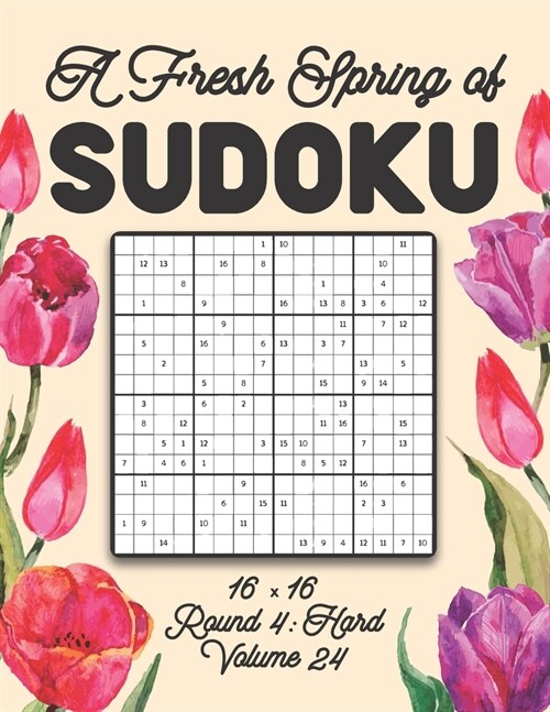 A Fresh Spring of Sudoku 16 x 16 Round 4: Hard Volume 24: Sudoku for Relaxation Spring Puzzle Game Book Japanese Logic Sixteen Numbers Math Cross Sums (Paperback)