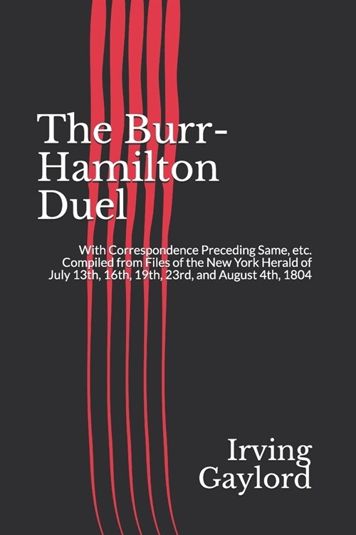 The Burr-Hamilton Duel: With Correspondence Preceding Same, etc. Compiled from Files of the New York Herald of July 13th, 16th, 19th, 23rd, an (Paperback)