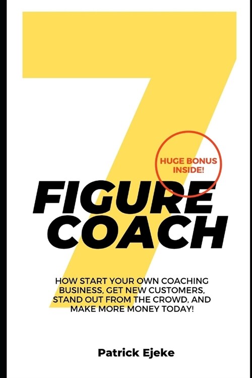 7 Figure Coach: How Start Your Own Coaching Business, Get New Customers, Stand Out from The Crowd, And Make More Money Today! (Paperback)