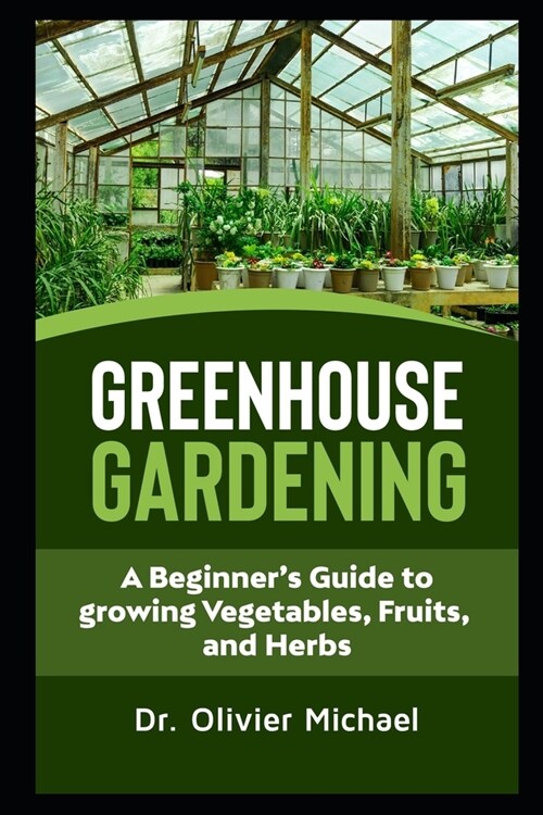 Greenhouse Gardening: A Beginners Guide to growing Vegetables, Fruits and Herbs (Paperback)