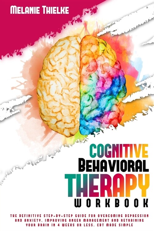 Cognitive Behavioral Therapy Workbook: The Definitive Step-By-Step Guide for Overcoming Depression and Anxiety, Improving Anger Management and Retrain (Paperback)