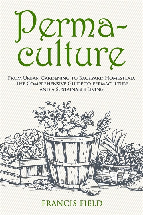 Permaculture: From Urban Gardening to Backyard Homestead, The Comprehensive Guide to Permaculture and a Sustainable Living. (Paperback)