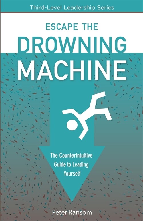 Escape the Drowning Machine: The Counterintuitive Guide To Leading Yourself (Paperback)