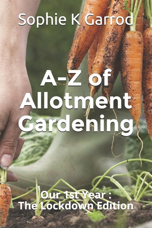 A-Z of Allotment Gardening: Our 1st Year: The Lockdown Edition (Paperback)
