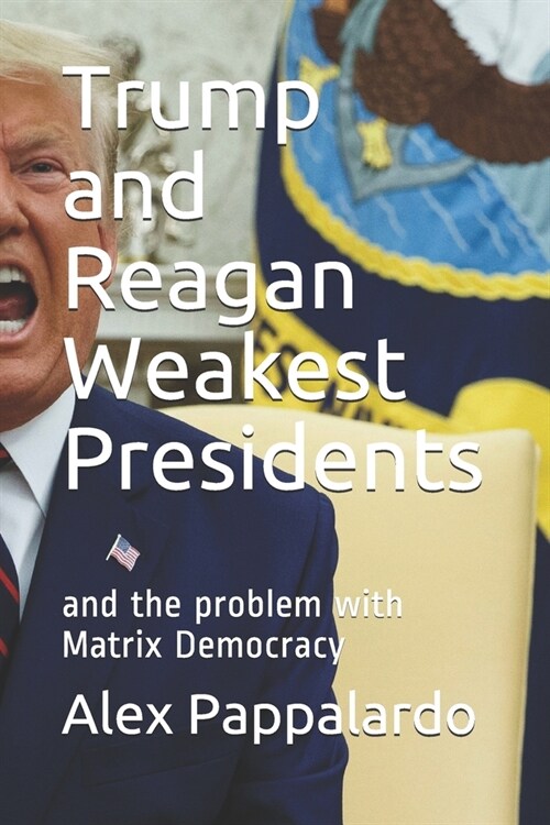 Trump and Reagan Weakest Presidents: and the problem with Matrix Democracy (Paperback)