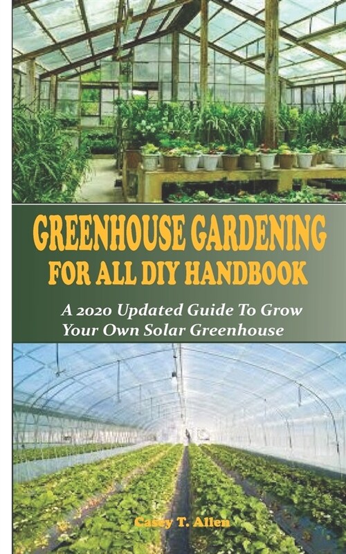 Greenhouse Gardening DIY for All Handbook: A 2020 Updated Guide To Grow You Own Solar Greenhouse (Paperback)