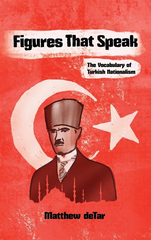 Figures That Speak: The Vocabulary of Turkish Nationalism (Hardcover)