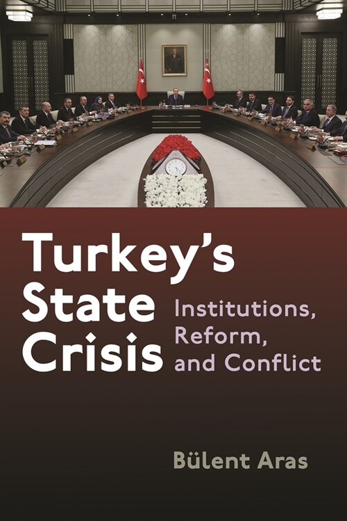 Turkeys State Crisis: Institutions, Reform, and Conflict (Hardcover)