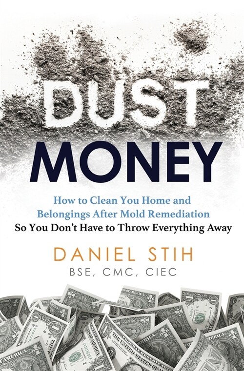 Dust Money: How to clean your home and belongings after mold remediation so you dont have to throw everything away (Paperback)