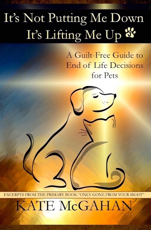 Its Not Putting Me Down Its Lifting Me Up: A Guilt-Free Guide to End of Life Decisions for Pets (Paperback)