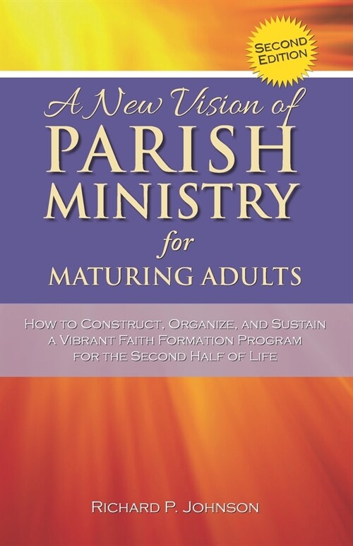 A New Vision of Parish Ministry for Maturing Adults: How to Construct, Organize, and Sustain a Vibrant Faith Formation Program for the Second Half of (Paperback)