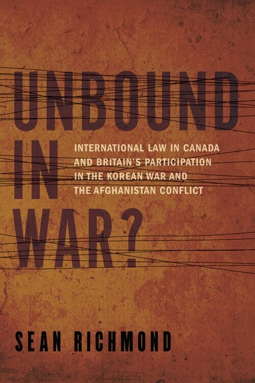 Unbound in War?: International Law in Canada and Britains Participation in the Korean War and Afghanistan (Hardcover)