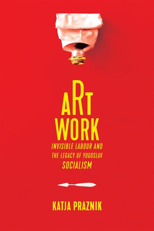 Art Work: Invisible Labour and the Legacy of Yugoslav Socialism (Hardcover)