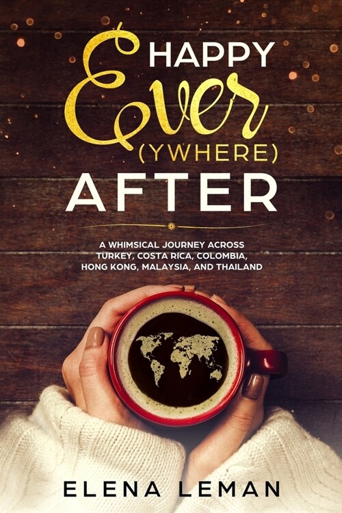 Happy Ever(ywhere) After: A Whimsical Journey Across Turkey, Costa Rica, Colombia, Hong Kong, Malaysia, and Thailand (Paperback)