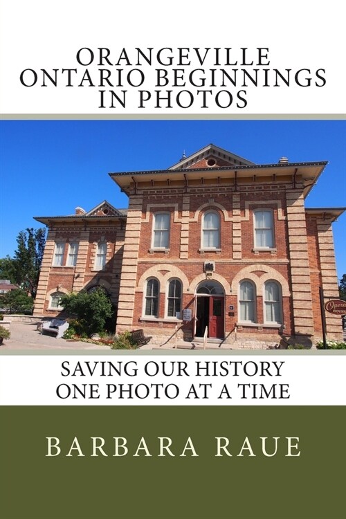 Orangeville Ontario Beginnings in Photos: Saving Our History One Photo at a Time (Paperback)