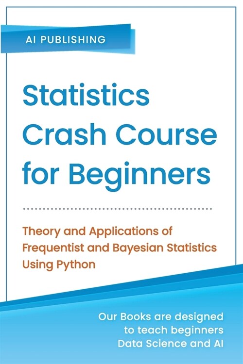 Statistics Crash Course for Beginners: Theory and Applications of Frequentist and Bayesian Statistics Using Python (Paperback)