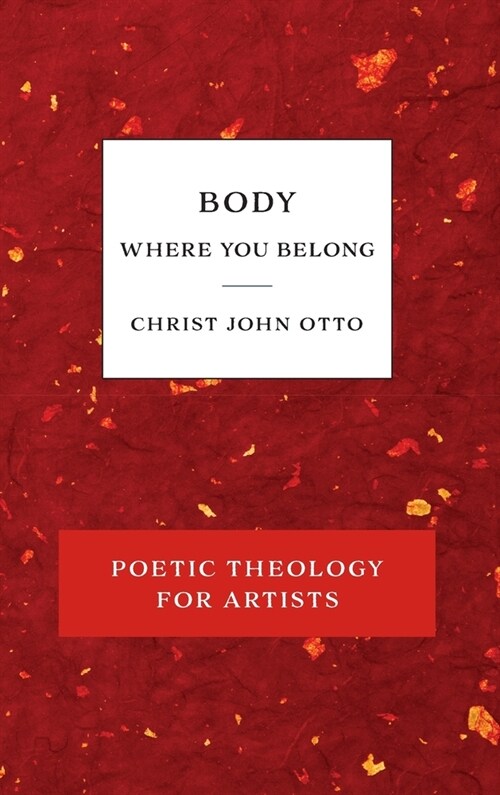 Body, Where You Belong: Red Book of Poetic Theology for Artists (Hardcover)