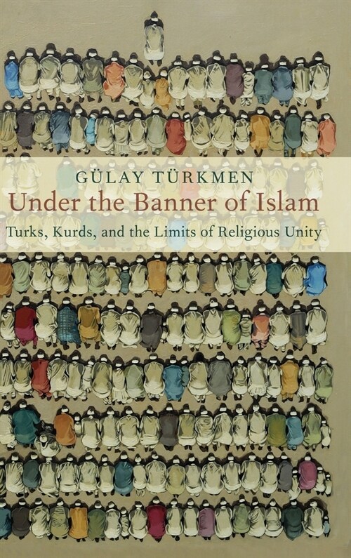 Under the Banner of Islam: Turks, Kurds, and the Limits of Religious Unity (Hardcover)