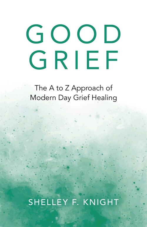 Good Grief : The A to Z Approach of Modern Day Grief Healing (Paperback)